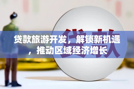 宝应贷款旅游开发，解锁新机遇，推动区域经济增长