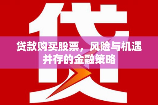 宝应贷款购买股票，风险与机遇并存的金融策略