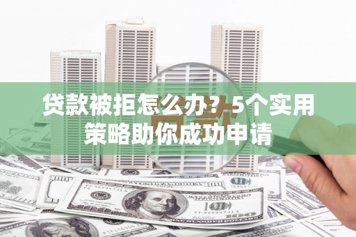 宝应贷款被拒怎么办？5个实用策略助你成功申请