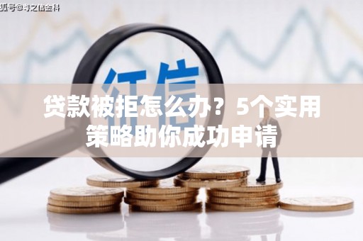 宝应贷款被拒怎么办？5个实用策略助你成功申请