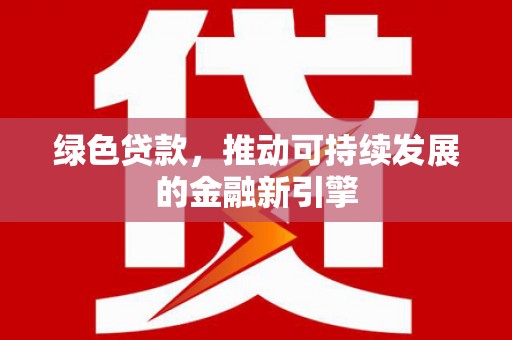 宝应绿色贷款，推动可持续发展的金融新引擎
