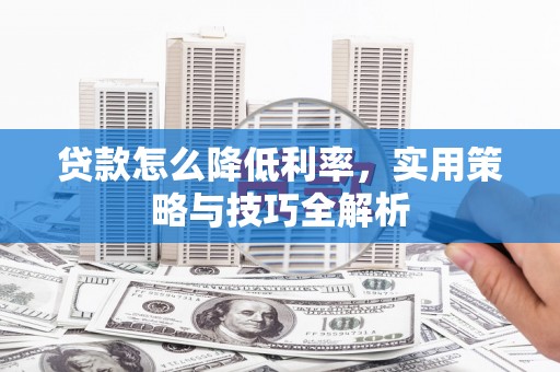 宝应贷款怎么降低利率，实用策略与技巧全解析