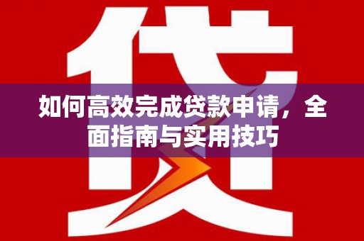 宝应如何高效完成贷款申请，全面指南与实用技巧