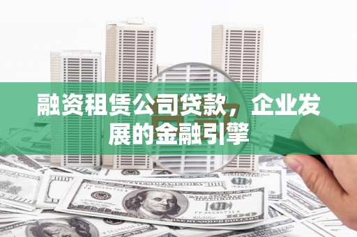 宝应融资租赁公司贷款，企业发展的金融引擎